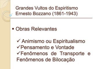 Grandes Vultos do Espiritismo Ernesto Bozzano (1861-1943) Obras Relevantes Animismo ou Espiritualismo Pensamento e Vontade Fenômenos de Transporte e Fenômenos de Bilocação _________________________________________________________ 