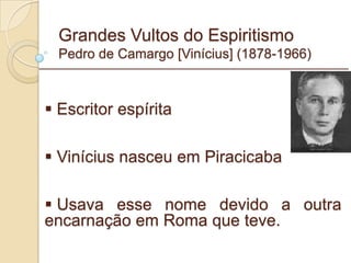 Grandes Vultos do Espiritismo Pedro de Camargo [Vinícius] (1878-1966) Escritor espírita Vinícius nasceu em Piracicaba  Usava esse nome devido a outra encarnação em Roma que teve. _________________________________________________________ 