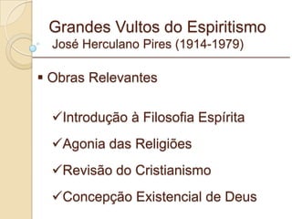 Grandes Vultos do Espiritismo  José Herculano Pires (1914-1979) Obras Relevantes Introdução à Filosofia Espírita Agonia das Religiões Revisão do Cristianismo Concepção Existencial de Deus _________________________________________________________ 