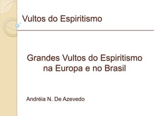 Vultos do Espiritismo Andréia N. De Azevedo Grandes Vultos do Espiritismo na Europa e no Brasil _________________________________________________________ 