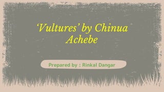 ‘Vultures’ by Chinua
Achebe
Prepared by : Rinkal Dangar
 
