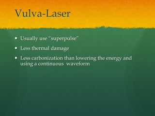 Vulva-Laser
 Usually use “superpulse”
 Less thermal damage
 Less carbonization than lowering the energy and
using a continuous waveform
 