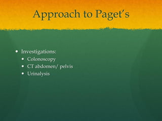 Approach to Paget’s
 Investigations:
 Colonoscopy
 CT abdomen/ pelvis
 Urinalysis
 