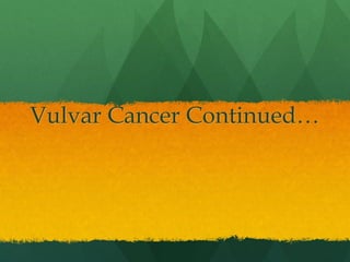 Vulvar Cancer Continued…
 