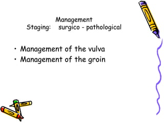 Management
Staging: surgico - pathological
•  Management of the vulva
•  Management of the groin
 