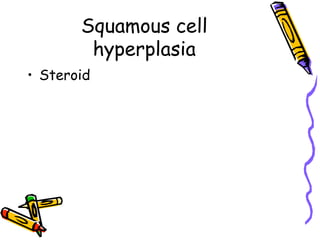 Squamous cell
hyperplasia
• Steroid