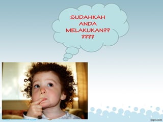 SUDAHKAH
ANDA
MELAKUKAN??
????
 