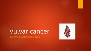 Vulvar cancer
-DR. DIVYA SHIVANAND SHANBHAG
 