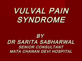 VULVAL PAINVULVAL PAIN
SYNDROMESYNDROME
BYBY
DR SARITA SABHARWALDR SARITA SABHARWAL
SENIOR CONSULTANTSENIOR CONSULTANT
MATA CHANAN DEVI HOSPITALMATA CHANAN DEVI HOSPITAL
 