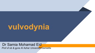 vulvodynia
Dr Samia Mohamad Eid
Prof of ob & gyne Al Azhar University Damietta
 