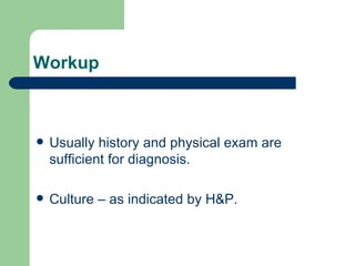 Workup Usually history and physical exam are sufficient for diagnosis. Culture – as indicated by H&P. 