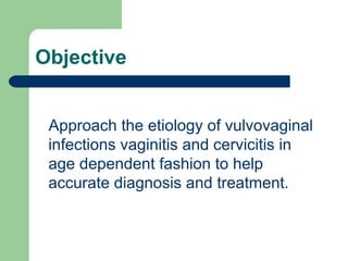 Objective   Approach the etiology of vulvovaginal infections vaginitis and cervicitis in age dependent fashion to help accurate diagnosis and treatment. 