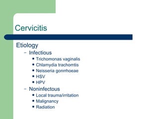 Cervicitis Etiology  Infectious  Trichomonas vaginalis Chlamydia trachomtis Neisseria gonrrhoeae HSV HPV Noninfectous Local trauma/irritation Malignancy Radiation 