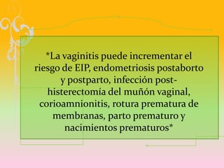 *La vaginitis puede incrementar el
riesgo de EIP, endometriosis postaborto
      y postparto, infección post-
   histerect...