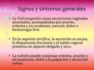 Signos y síntomas generales
• La Vulvovaginitis causa secreciones vaginales
  anormales, acompañadas por prurito,
  eritem...