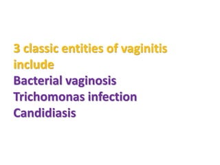 3 classic entities of vaginitis
include
Bacterial vaginosis
Trichomonas infection
Candidiasis
 