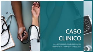 CASO
CLINICO
DR. HECTOR SIRETH MELENDEZ SALCIDO
RESIDENTE DE 2DO AÑO DE GINECOLOGIA
 