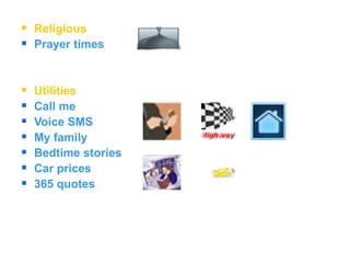 Religious Prayer times Utilities Call me  Voice SMS My family Bedtime stories Car prices 365 quotes 