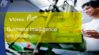 Business Intelligence als medicijn 
dinsdag 25 november 2014 
Gerard van der Voorn  