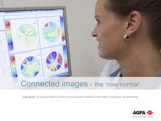 Case study: VU University Medical Center (VUmc) & Academic Medical Center (AMC), Amsterdam, the Netherlands
Connected images - the ‘new normal’
 