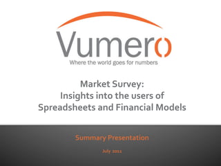 Market	
  Survey:	
  
     Insights	
  into	
  the	
  users	
  of	
  
Spreadsheets	
  and	
  Financial	
  Models	
  

                       	
  
           Summary	
  Presentation	
  
                          	
  
                    July	
  2011	
  
 