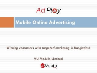 Winning consumers with targeted marketing in Bangladesh 
VU Mobile Limited 
Mobile Online Advertising  