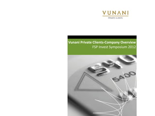Vunani Private Clients-Company Overview
               FSP Invest Symposium 2012
 