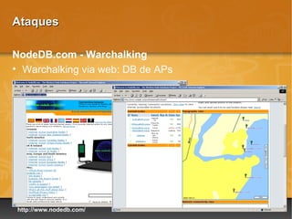 Ataques

NodeDB.com - Warchalking
• Warchalking via web: DB de APs




 http://www.nodedb.com/
 