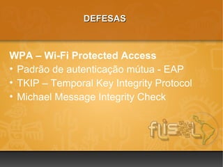 DEFESAS



WPA – Wi-Fi Protected Access
• Padrão de autenticação mútua - EAP
• TKIP – Temporal Key Integrity Protocol
• Michael Message Integrity Check
 