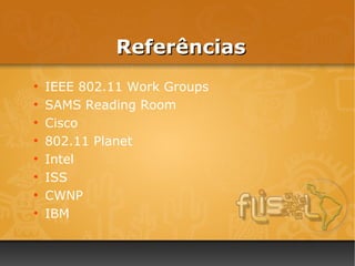 Referências
●
    IEEE 802.11 Work Groups
●
    SAMS Reading Room
●
    Cisco
●
    802.11 Planet
●
    Intel
●
    ISS
●
    CWNP
●
    IBM
 