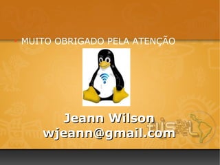 ●
    MUITO OBRIGADO PELA ATENÇÃO




          Jeann Wilson
       wjeann@gmail.com
 