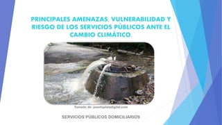 PRINCIPALES AMENAZAS, VULNERABILIDAD Y
RIESGO DE LOS SERVICIOS PÚBLICOS ANTE EL
CAMBIO CLIMÁTICO.
SERVICIOS PÚBLICOS DOMICILIARIOS
Tomado de: puertoplatadigital.com
 