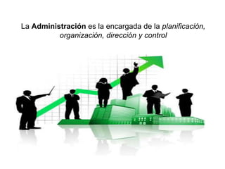 La Administración es la encargada de la planificación,
          organización, dirección y control
 