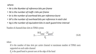 where
• Nr is the Number of reference bits per frame
• Nt is the number of traffi c bits per frame
• br is the number of overhead bits per reference burst
• bP is the number of overhead bits per reference in each slot
• bg is the number of equivalent bits in each guard time interval
 