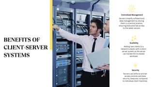 Servers simplify software and
data management by storing
them in a central location,
ensuring everyone has access
to the latest version.
Centralized Management
Adding new clients to a
network is easier with a client-
server system as the server
can handle the increased
workload
Scalibility
Servers can enforce stricter
access controls and data
security measures compared
to individual client machines.
Security
 