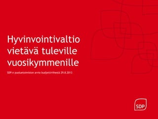 Hyvinvointivaltio
vietävä tuleville
vuosikymmenille
SDP:n puoluetoimiston arvio budjettiriihestä 29.8.2013
 