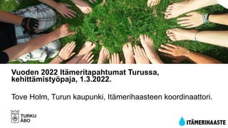 Vuoden 2022 Itämeritapahtumat Turussa,
kehittämistyöpaja, 1.3.2022.
Tove Holm, Turun kaupunki, Itämerihaasteen koordinaattori.
 