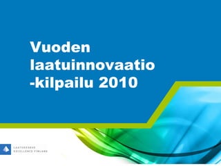 Vuoden
laatuinnovaatio
-kilpailu 2010




      © Laatukeskus Excellence Finland 2010
 