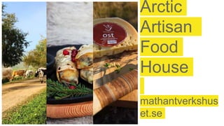 Arctic
Artisan
Food
House
mathantverkshus
et.se
 