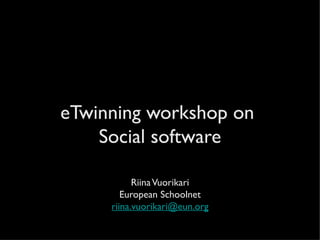 eTwinning workshop on
    Social software

           Riina Vuorikari
        European Schoolnet
     riina.vuorikari@eun.org
 