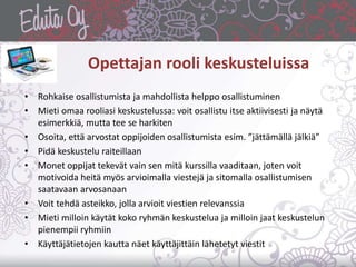 Opettajan rooli keskusteluissa
• Rohkaise osallistumista ja mahdollista helppo osallistuminen
• Mieti omaa rooliasi keskus...