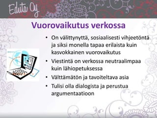 Vuorovaikutus verkossa
• On välittynyttä, sosiaalisesti vihjeetöntä
ja siksi monella tapaa erilaista kuin
kasvokkainen vuo...