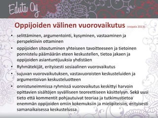 Oppijoiden välinen vuorovaikutus (Voipala 2013)
• selittäminen, argumentointi, kysyminen, vastaaminen ja
perspektiivin ott...
