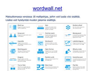 wordwall.net
Maksuttomassa versiossa 18 mallipohjaa, joihin voit luoda viisi sisältöä.
Lisäksi voit hyödyntää muiden jakamia sisältöjä.
 