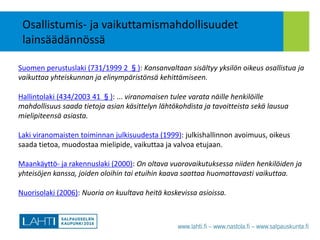 Osallistumis- ja vaikuttamismahdollisuudet
lainsäädännössä
Suomen perustuslaki (731/1999 2 §): Kansanvaltaan sisältyy yksi...