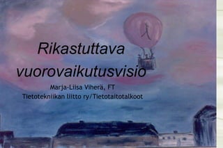 Rikastuttava vuorovaikutusvisio Marja-Liisa Viherä, FT Tietotekniikan liitto ry/Tietotaitotalkoot 