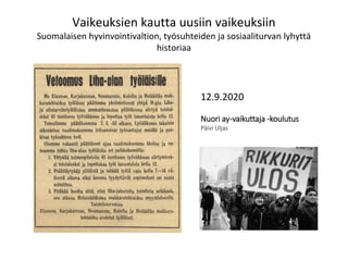 Vaikeuksien kautta uusiin vaikeuksiin
Suomalaisen hyvinvointivaltion, työsuhteiden ja sosiaaliturvan lyhyttä
historiaa
12.9.2020
Nuori ay-vaikuttaja -koulutus
Päivi Uljas
 