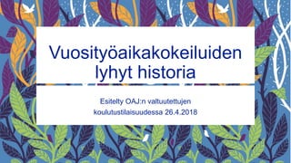 Vuosityöaikakokeiluiden
lyhyt historia
Esitelty OAJ:n valtuutettujen
koulutustilaisuudessa 26.4.2018
 