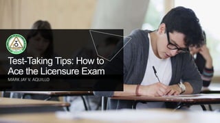 Test-Taking Tips: How to
Ace the Licensure Exam
MARK JAY V. AQUILLO
 