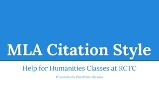 MLA Citation Style
Help for Humanities Classes at RCTC
Presentation by Pam O’Hara, Librarian
 
